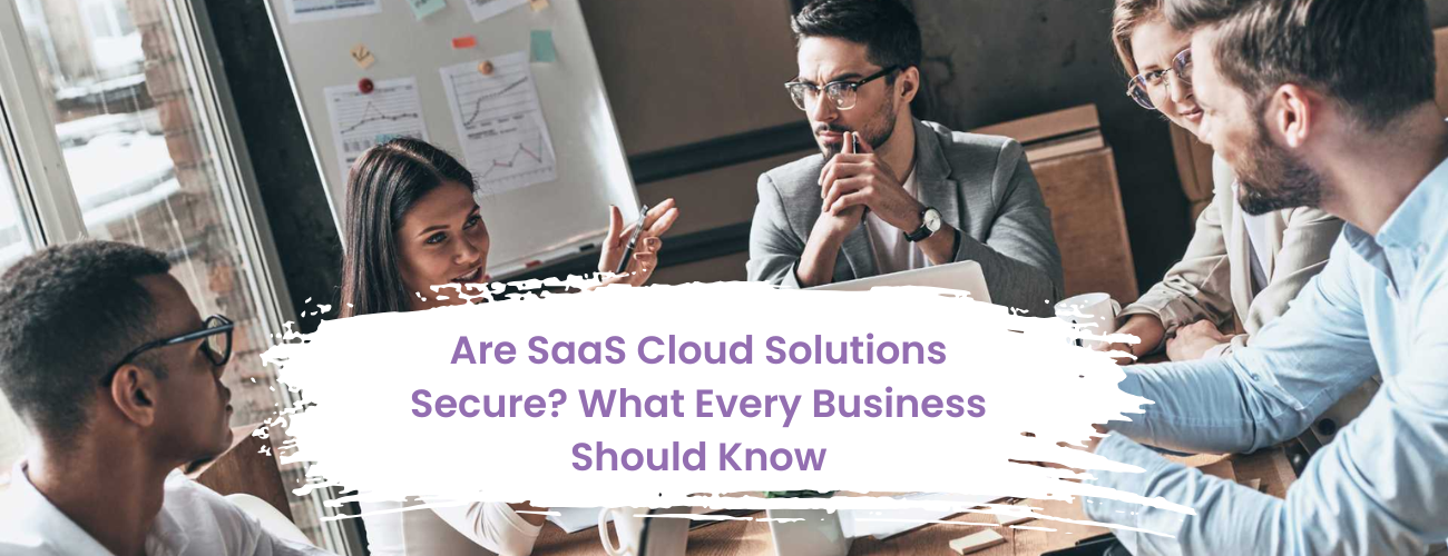 Are SaaS Cloud Solutions Secure? What Every Business Should Know